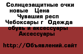Солнцезащитные очки новые › Цена ­ 2 800 - Чувашия респ., Чебоксары г. Одежда, обувь и аксессуары » Аксессуары   